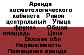 Аренда косметологического кабинета › Район ­ центральный › Улица ­ фрунзе 1 › Общая площадь ­ 13 › Цена ­ 7 500 - Омская обл. Недвижимость » Помещения аренда   